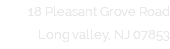 18 Pleasant Grove Road Long valley, NJ 07853